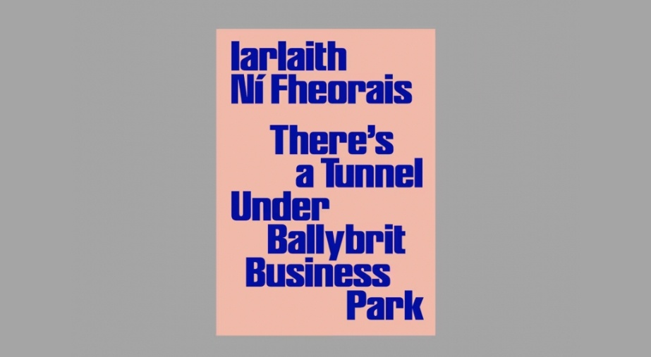 DABF26 Launch: Iarlaith Ní Fheorais, 'There's a Tunnel Under Ballybrit Business Park'

Cover of 'There’s a Tunnel Under Ballybrit Business Park' by Iarlaith Ní Fheorais. Design by Daly and Lyon.