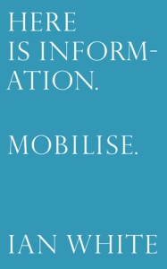Here is Information. Mobilise. Selected Writings by Ian White, edited by Mike Sperlinger and published by LUX